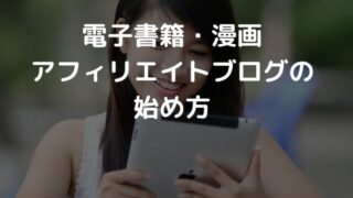 「電子書籍・漫画ブログ アフィリエイト」のやり方と6つの収益化のコツ