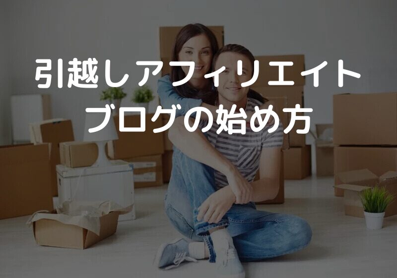 引っ越しアフィリエイトブログの始め方