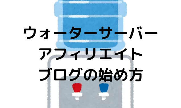 ウォーターサーバーアフィリエイトブログの始め方