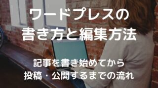 【初心者必見】ワードプレスブログの記事の書き方と編集・投稿方法
